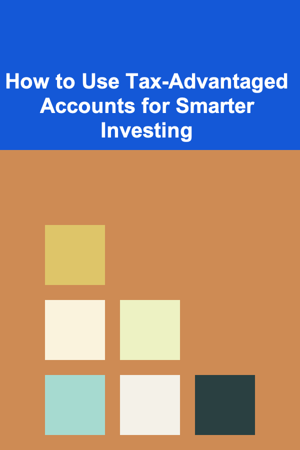 How to Use Tax-Advantaged Accounts for Smarter Investing