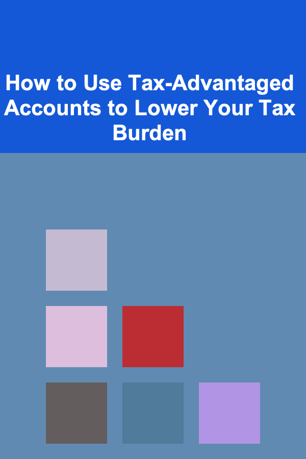 How to Use Tax-Advantaged Accounts to Lower Your Tax Burden