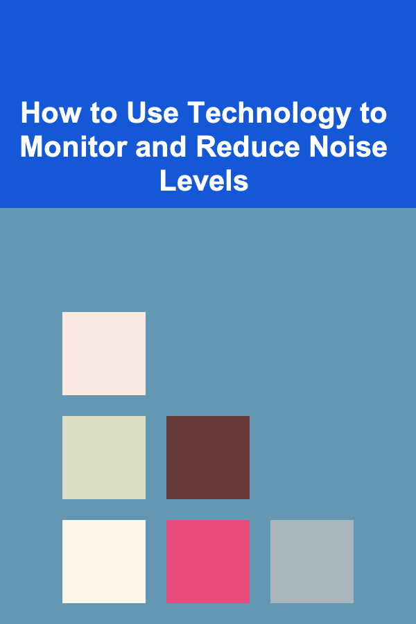 How to Use Technology to Monitor and Reduce Noise Levels