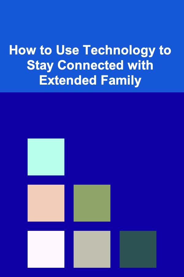 How to Use Technology to Stay Connected with Extended Family