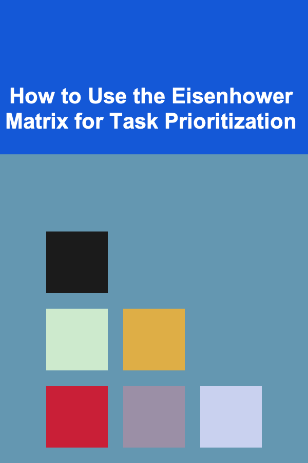 How to Use the Eisenhower Matrix for Task Prioritization
