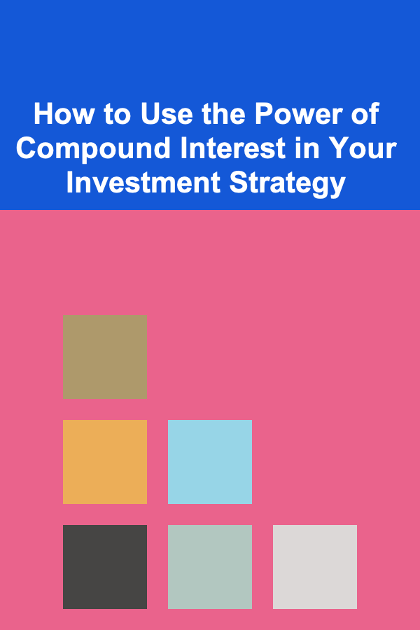 How to Use the Power of Compound Interest in Your Investment Strategy