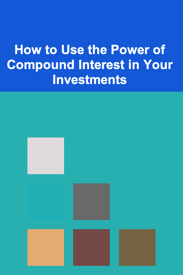 How to Use the Power of Compound Interest in Your Investments