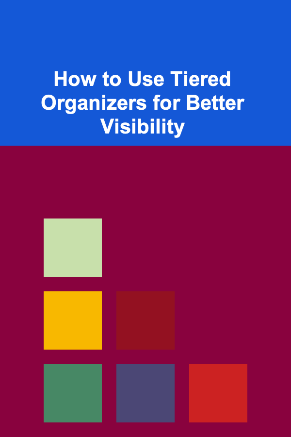How to Use Tiered Organizers for Better Visibility