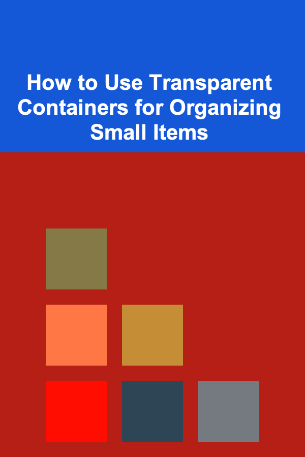 How to Use Transparent Containers for Organizing Small Items