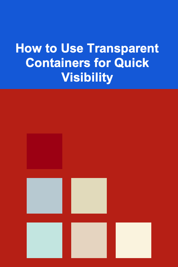 How to Use Transparent Containers for Quick Visibility