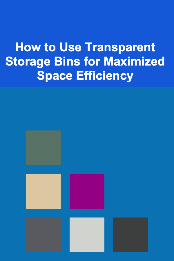 How to Use Transparent Storage Bins for Maximized Space Efficiency