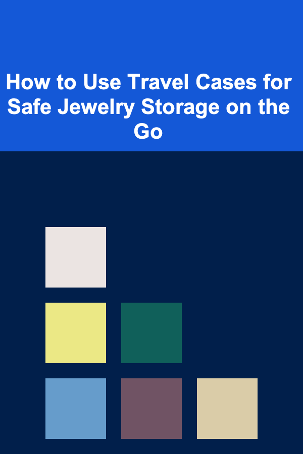How to Use Travel Cases for Safe Jewelry Storage on the Go