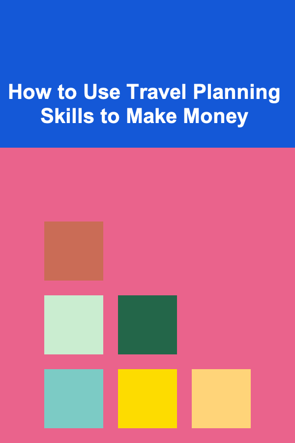 How to Use Travel Planning Skills to Make Money