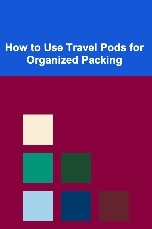 How to Use Travel Pods for Organized Packing
