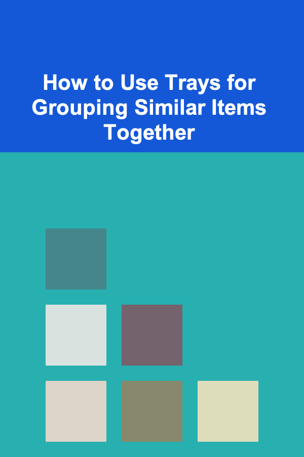 How to Use Trays for Grouping Similar Items Together