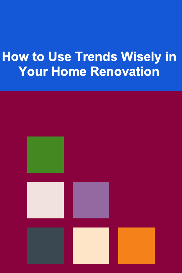 How to Use Trends Wisely in Your Home Renovation