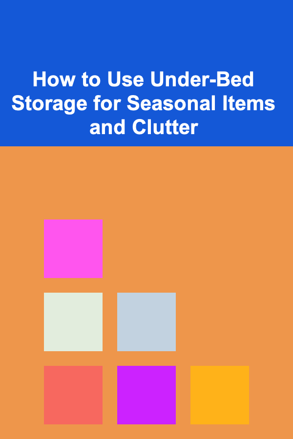 How to Use Under-Bed Storage for Seasonal Items and Clutter