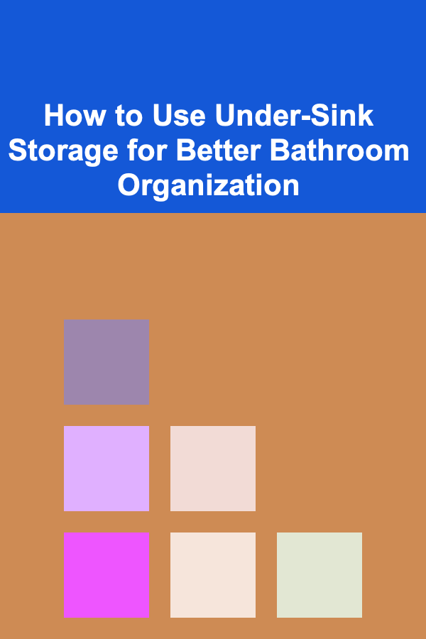 How to Use Under-Sink Storage for Better Bathroom Organization