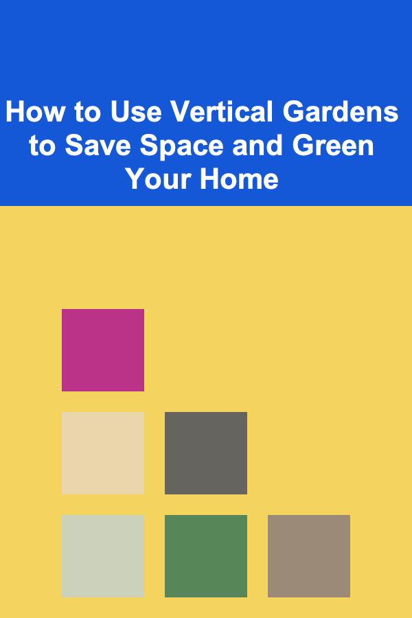 How to Use Vertical Gardens to Save Space and Green Your Home