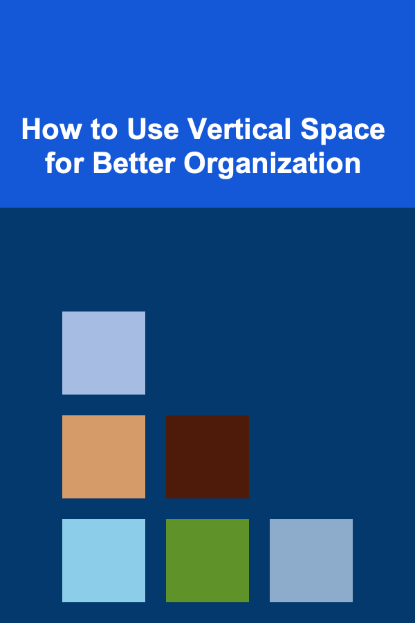 How to Use Vertical Space for Better Organization