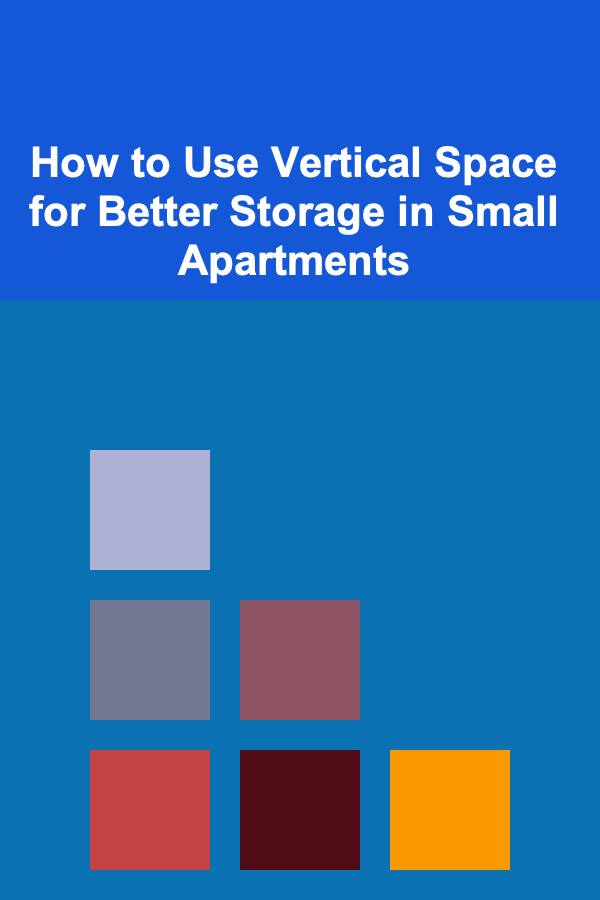 How to Use Vertical Space for Better Storage in Small Apartments
