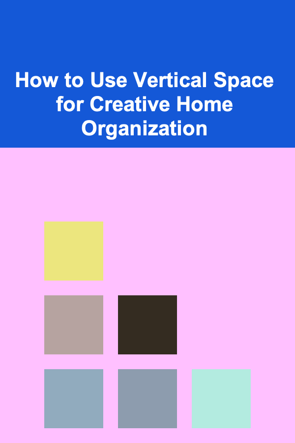 How to Use Vertical Space for Creative Home Organization