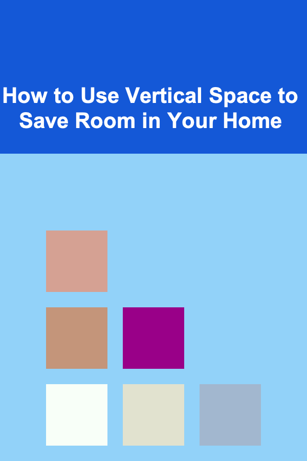 How to Use Vertical Space to Save Room in Your Home