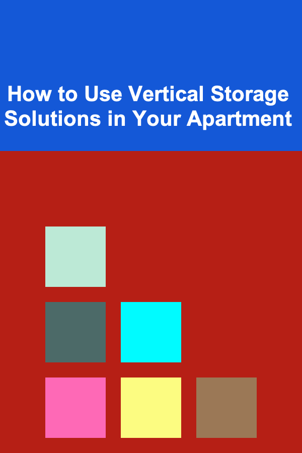 How to Use Vertical Storage Solutions in Your Apartment