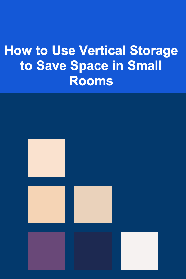 How to Use Vertical Storage to Save Space in Small Rooms