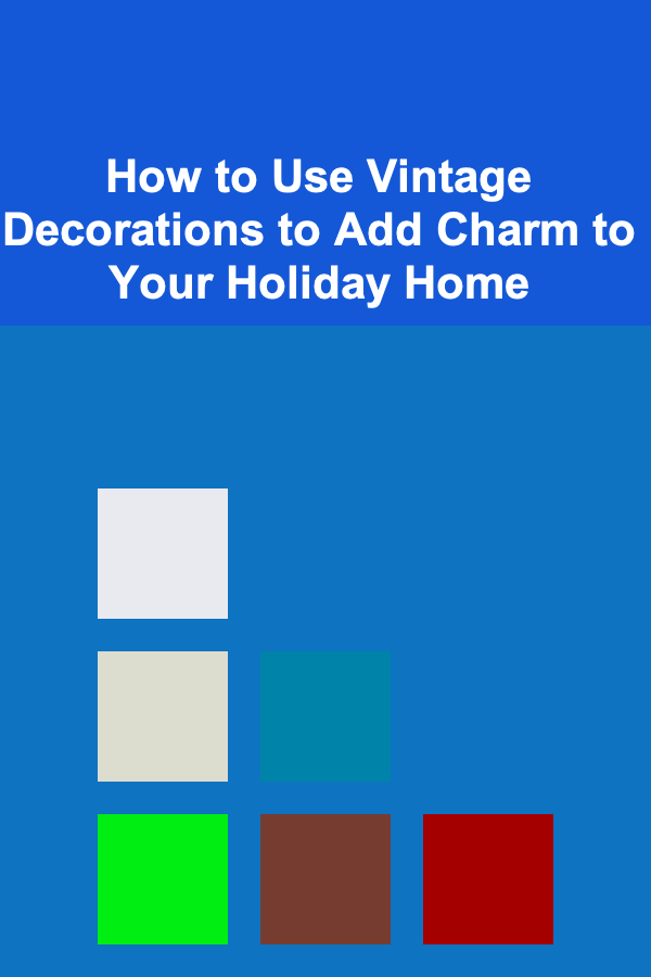 How to Use Vintage Decorations to Add Charm to Your Holiday Home