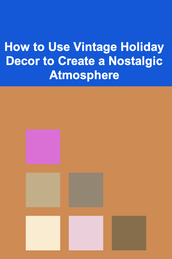 How to Use Vintage Holiday Decor to Create a Nostalgic Atmosphere