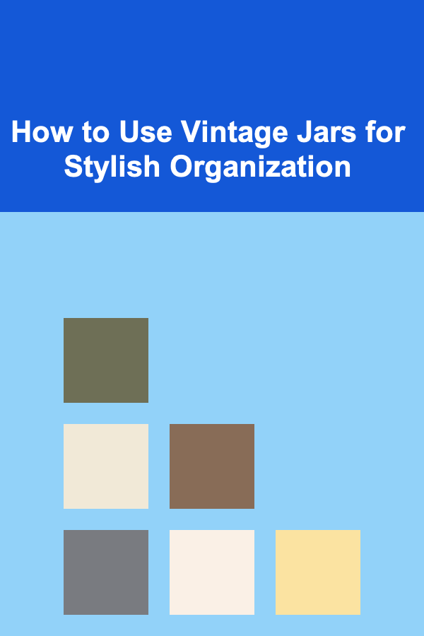 How to Use Vintage Jars for Stylish Organization