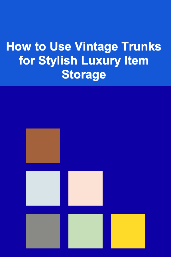 How to Use Vintage Trunks for Stylish Luxury Item Storage