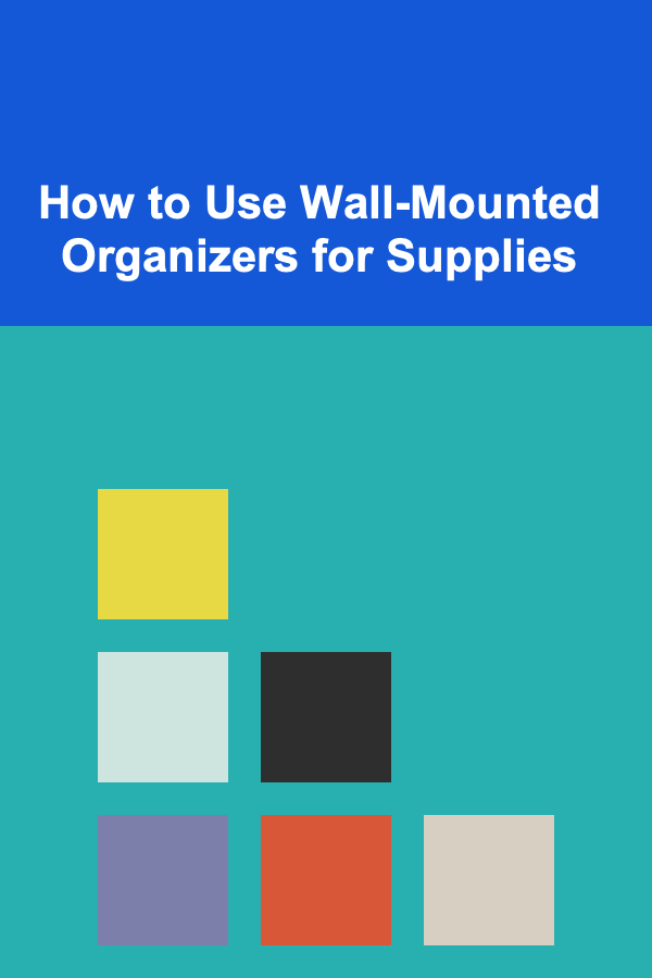 How to Use Wall-Mounted Organizers for Supplies