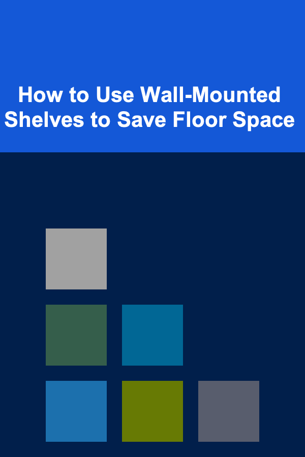How to Use Wall-Mounted Shelves to Save Floor Space