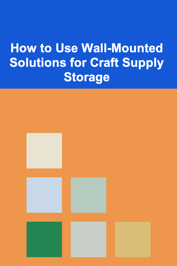 How to Use Wall-Mounted Solutions for Craft Supply Storage