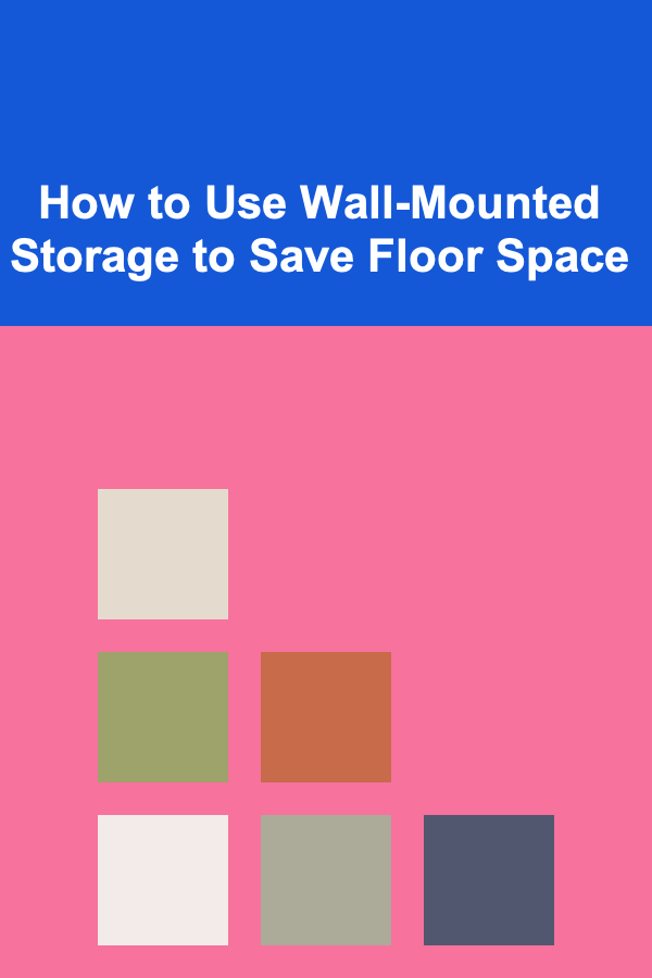 How to Use Wall-Mounted Storage to Save Floor Space