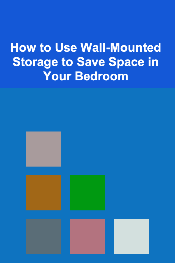 How to Use Wall-Mounted Storage to Save Space in Your Bedroom