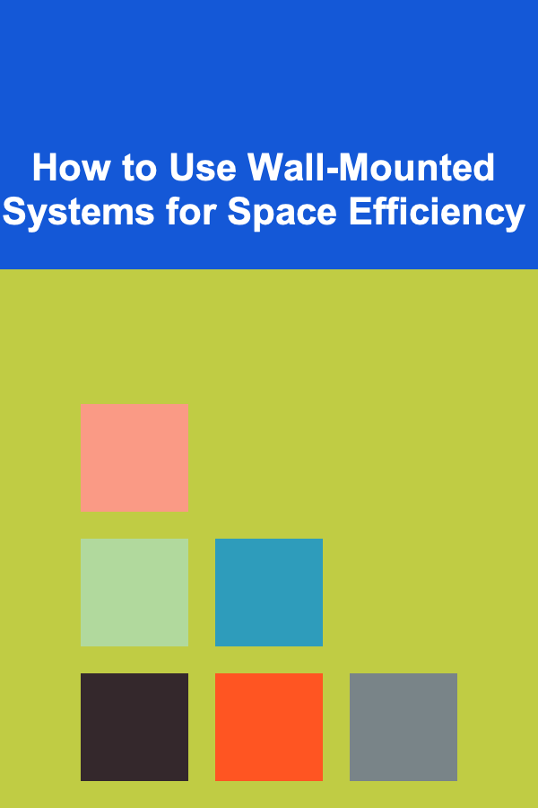 How to Use Wall-Mounted Systems for Space Efficiency