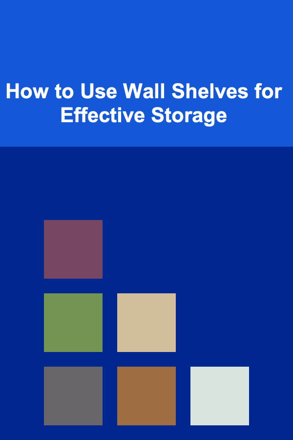 How to Use Wall Shelves for Effective Storage