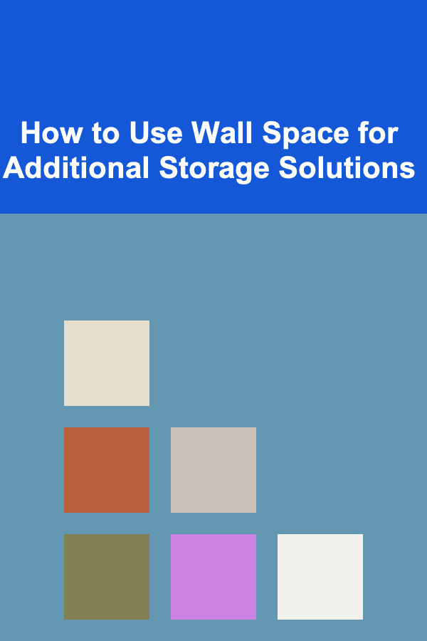 How to Use Wall Space for Additional Storage Solutions
