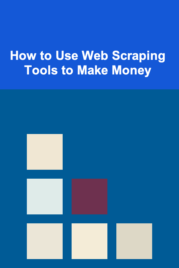 How to Use Web Scraping Tools to Make Money