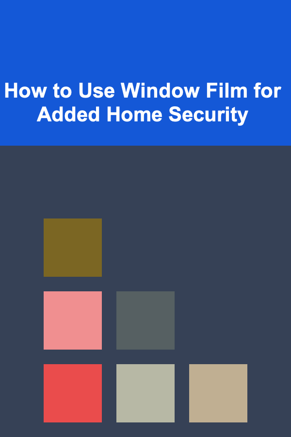 How to Use Window Film for Added Home Security