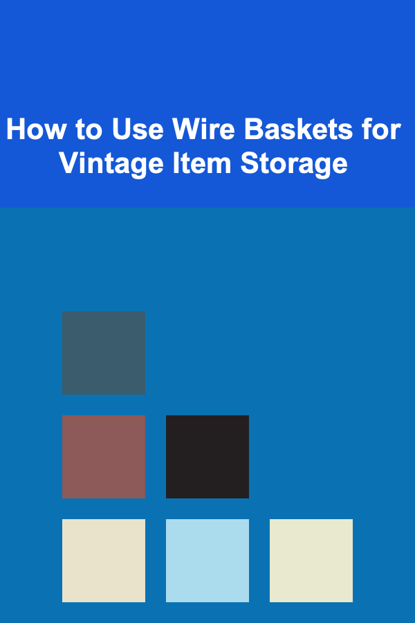 How to Use Wire Baskets for Vintage Item Storage