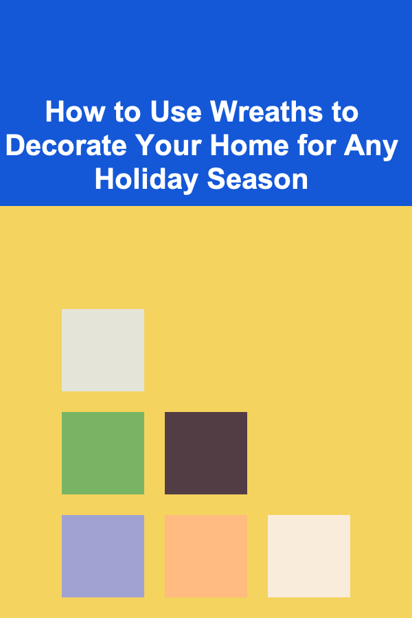 How to Use Wreaths to Decorate Your Home for Any Holiday Season