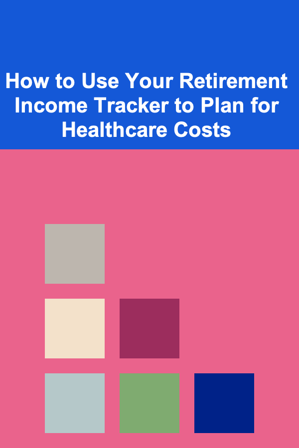 How to Use Your Retirement Income Tracker to Plan for Healthcare Costs