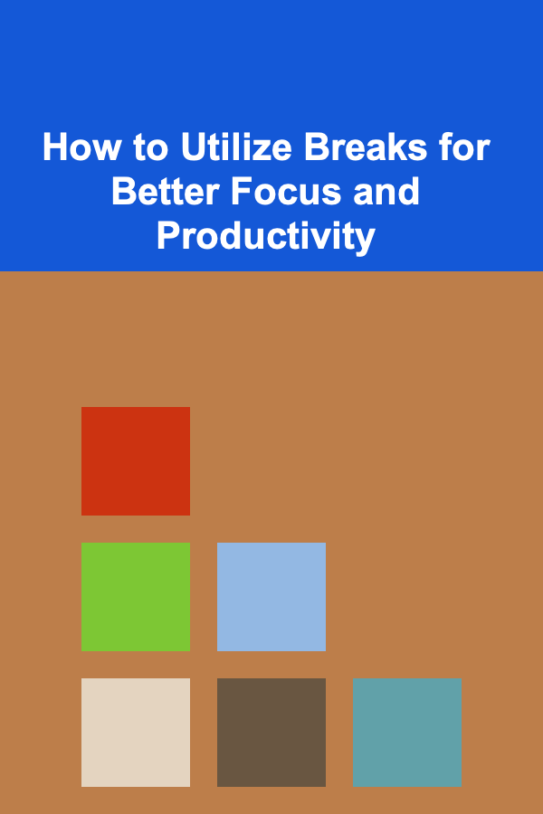 How to Utilize Breaks for Better Focus and Productivity