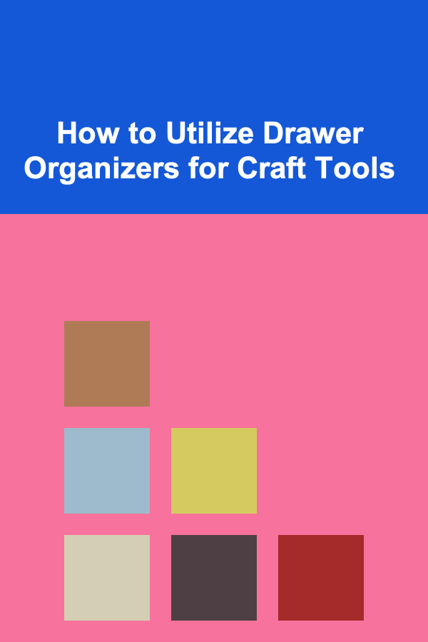 How to Utilize Drawer Organizers for Craft Tools
