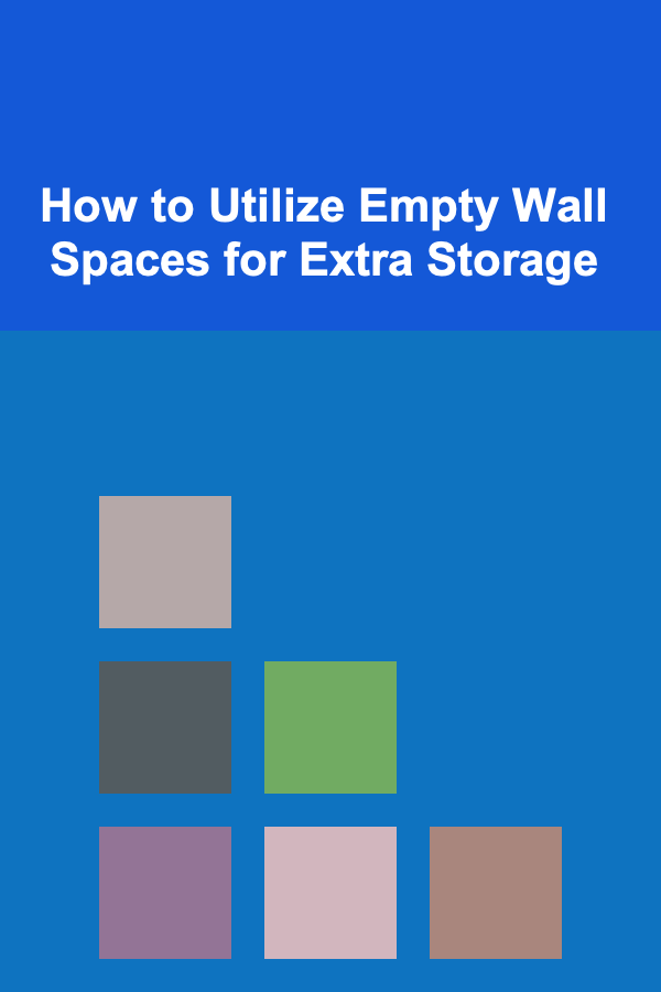 How to Utilize Empty Wall Spaces for Extra Storage