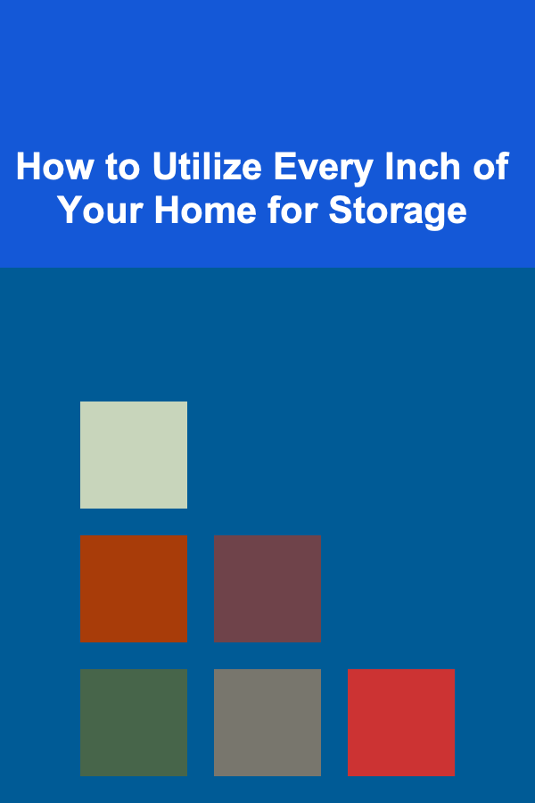How to Utilize Every Inch of Your Home for Storage