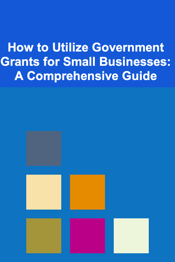 How to Utilize Government Grants for Small Businesses: A Comprehensive Guide