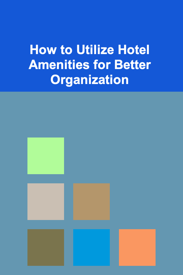 How to Utilize Hotel Amenities for Better Organization