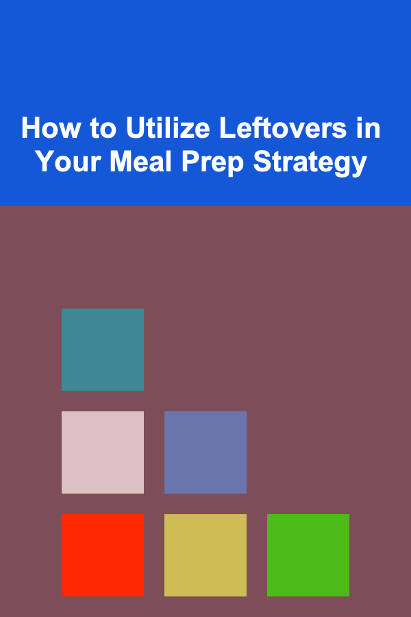 How to Utilize Leftovers in Your Meal Prep Strategy