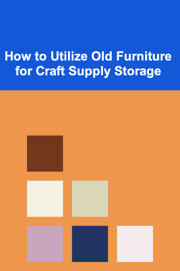 How to Utilize Old Furniture for Craft Supply Storage